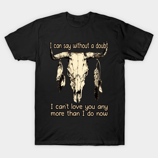 I Can Say Without A Doubt I Can't Love You Any More Than I Do Now Quotes Music Bull-Skull T-Shirt by Terrence Torphy